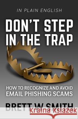Don't Step in the Trap: How to Recognize and Avoid Email Phishing Scams Brett W. Smith Antonia R. Hughes 9781534765023 Createspace Independent Publishing Platform - książka