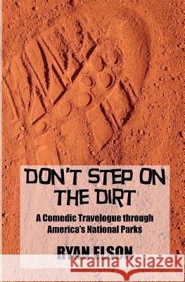 Don't Step on the Dirt: A Comedic Travelogue through America's National Parks Elson, Ryan 9781480218260 Createspace - książka