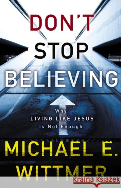Don't Stop Believing: Why Living Like Jesus Is Not Enough Michael E. Wittmer 9780310281160 Zondervan - książka