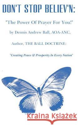 Don't Stop Believ'n: The Power Of Prayer For You!: The Power Of Prayer! Dennis Andrew Ball 9781727038606 Createspace Independent Publishing Platform - książka