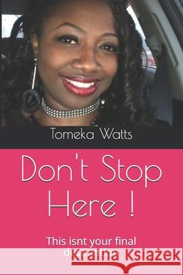 Don't Stop Here !: This isnt your final destination Watts, Tomeka S. 9781986317603 Createspace Independent Publishing Platform - książka