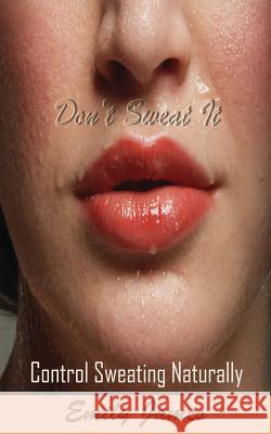 Don't Sweat It: Control Sweating Naturally Emily James 9781536906158 Createspace Independent Publishing Platform - książka