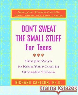 Don't Sweat the Small Stuff for Teens: Simple Ways to Keep Your Cool in Stressful Times Carlson, Richard 9780786887651 Hyperion Books - książka
