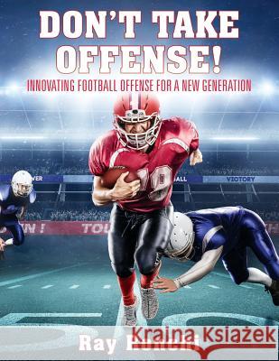 DON'T TAKE OFFENSE! Innovating Football Offense for a New Generation Ray Ronchi 9781478795445 Outskirts Press - książka