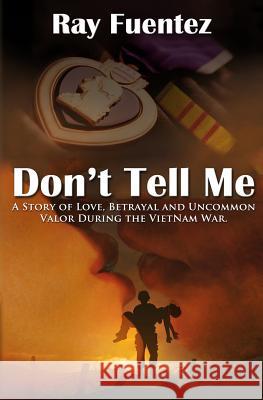 Don't Tell Me: A story of love, betrayal, and uncommon valor during the Vietnam War Fuentez, Ray 9781530763009 Createspace Independent Publishing Platform - książka