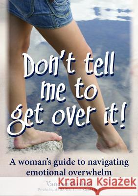 Don't Tell Me to Get Over It: A Woman's Guide to Navigating Emotional Overwhelm Vanessa Jane Bushell Alex Mitchell Jill Chivers 9780987227997 Conscious Solutions - książka