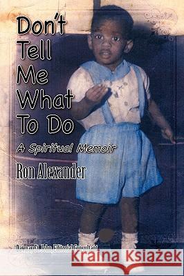 Don't Tell Me What to Do a Spiritual Memoir Ron Alexander 9781608607891 Eloquent Books - książka