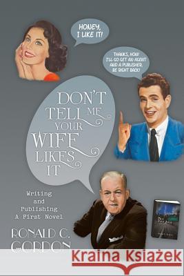 Don't Tell Me Your Wife Likes It: Writing and Publishing a First Novel Gordon, Ronald C. 9781479797547 Xlibris Corporation - książka