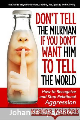 Don't Tell the Milkman If You Don't Want Him to Tell the World: How to Recognize and Stop Relational Aggression Johanna Sparrow 9781499383096 Createspace - książka