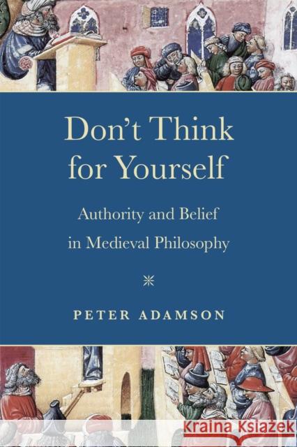 Don't Think for Yourself: Authority and Belief in Medieval Philosophy Peter Adamson 9780268203405 University of Notre Dame Press - książka