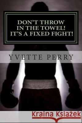 Don't Throw In The Towel! It's A Fixed Fight! Perry, Yvette 9781499740158 Createspace - książka