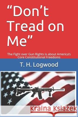 Don't Tread on Me: The Fight over Gun Rights is about America's Core Constitutional Freedoms Logwood, T. H. 9781689332415 Independently Published - książka