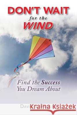 Don't Wait for the Wind: Find the Success You Dream About Fullen, David L. 9781512055535 Createspace - książka