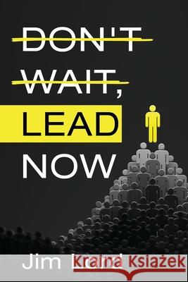 Don't Wait, Lead Now Jim Lord 9781736486108 Don - książka