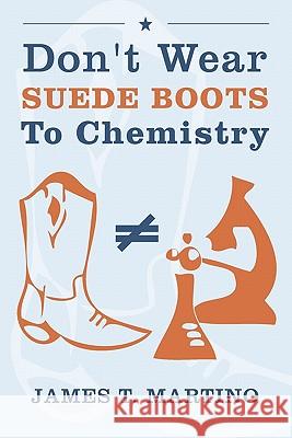 Don't Wear Suede Boots To Chemistry Martino, James T. 9781439258583 Booksurge Publishing - książka