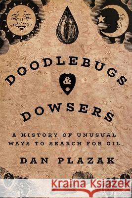 Doodlebugs and Dowsers: A History of Unusual Ways to Search for Oil Dan Plazak 9781682831779 Eurospan (JL) - książka