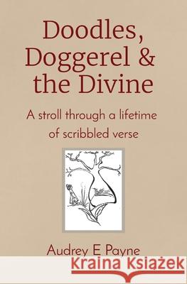 Doodles, Doggerel & the Divine: A stroll through a lifetime of scribbled verse Audrey Payne 9780648579526 Wise Owl Books & Music - książka