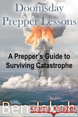 Doomsday Prepper Lessons: A Prepper's Guide to Surviving Catastrophe Ben Jakob 9780990589174 Pro Doodler - książka