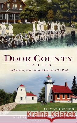 Door County Tales: Shipwrecks, Cherries and Goats on the Roof Gayle Soucek 9781540205810 History Press Library Editions - książka