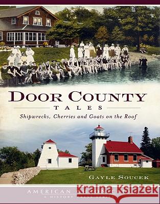 Door County Tales: Shipwrecks, Cherries and Goats on the Roof Gayle Soucek 9781609492342 History Press - książka