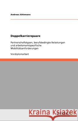 Doppelkarrierepaare : Partnerschaftstypen, berufsbedingte Belastungen und arbeitsmarktspezifische Mobilitatsanforderungen Andreas J 9783640572304 Grin Verlag - książka