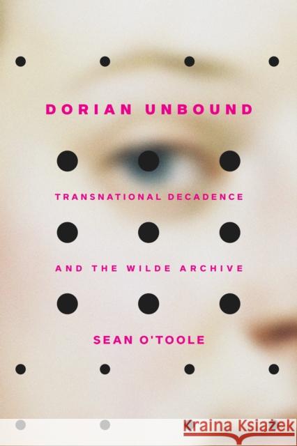 Dorian Unbound: Transnational Decadence and the Wilde Archive O'Toole, Sean 9781421446530 Johns Hopkins University Press - książka