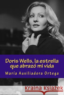 Doris Wells, la estrella que abrazó mi vida Ortega, Maria Auxiliadora 9781540411211 Createspace Independent Publishing Platform - książka