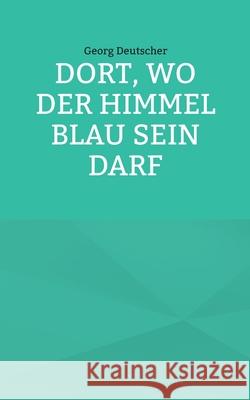 Dort, wo der Himmel blau sein darf Georg Deutscher 9783695199976 Bod - Books on Demand - książka