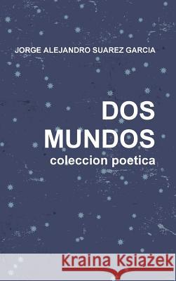 DOS Mundos Coleccion Poetica JORGE ALEJANDRO SUAREZ GARCIA 9781304969132 Lulu.com - książka