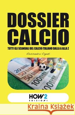 Dossier Calcio: Tutti gli Scandali del Calcio Italiano dalla A alla Z Alessandro Vignati 9788893058988 How2 Edizioni - książka