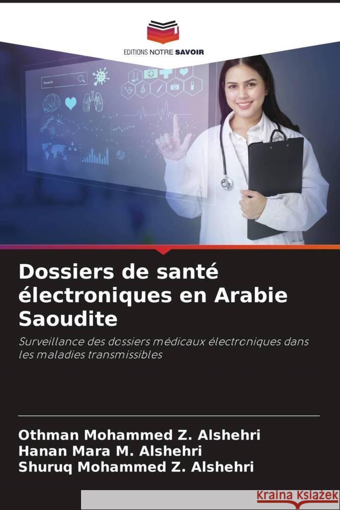 Dossiers de santé électroniques en Arabie Saoudite Alshehri, Othman Mohammed Z., Alshehri, Hanan Mara M., Alshehri, Shuruq Mohammed Z. 9786205022313 Editions Notre Savoir - książka