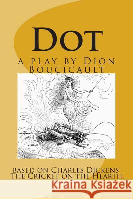 Dot a play by Dion Boucicault: based on Charles Dickens' The Cricket on the Hearth Dickens, Charles 9781507835029 Createspace - książka