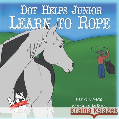 Dot Helps Junior Learn to Rope: A Pony Named Dot Adventure Fehrin Mae Brindley, Mataya Larae Ward 9798402326439 Independently Published - książka