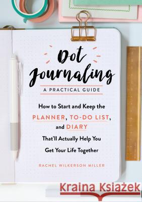 Dot Journaling--A Practical Guide: How to Start and Keep the Planner, To-Do List, and Diary That'll Actually Help You Get Your Life Together Rachel Wilkerson Miller 9781615194070 Experiment - książka