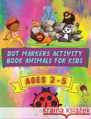 Dot Markers Activity Book Animals for Kids: Beautiful and Cute Designs for Ages 2-5 Steven Cottontail Manor 9786064513403 Contrafort - książka