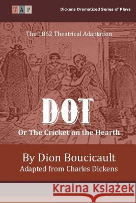 Dot or The Cricket on the Hearth: The 1862 Theatrical Adaptation Dickens, Charles 9781522808978 Createspace Independent Publishing Platform - książka