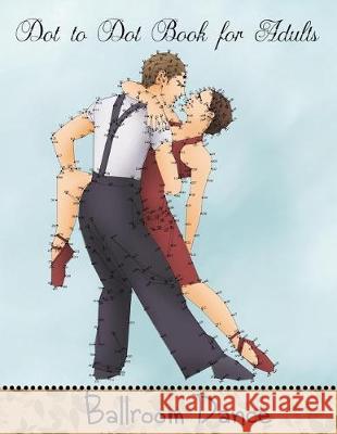 Dot to Dot Book for Adults: Ballroom Dance: Extreme Connect the Dots Book Mindful Colorin 9781720900672 Createspace Independent Publishing Platform - książka