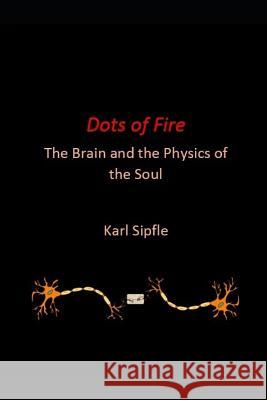 Dots of Fire: The Brain and the Physics of the Soul Karl Sipfle 9781718155138 Independently Published - książka