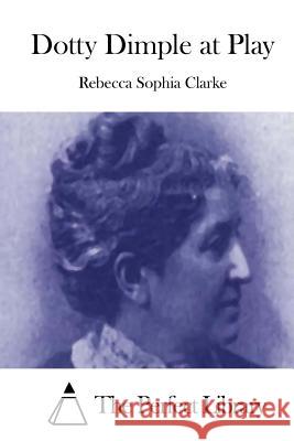 Dotty Dimple at Play Rebecca Sophia Clarke The Perfect Library 9781511480932 Createspace - książka