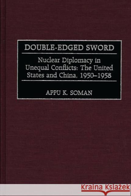 Double-Edged Sword: Nuclear Diplomacy in Unequal Conflicts, the United States and China, 1950-1958 Soman, Appu K. 9780275966232 Praeger Publishers - książka