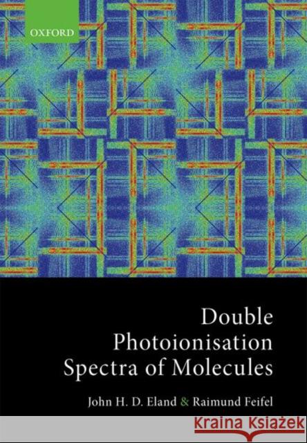 Double Photoionisation Spectra of Molecules John Eland Raimund Feifel 9780198788980 Oxford University Press, USA - książka