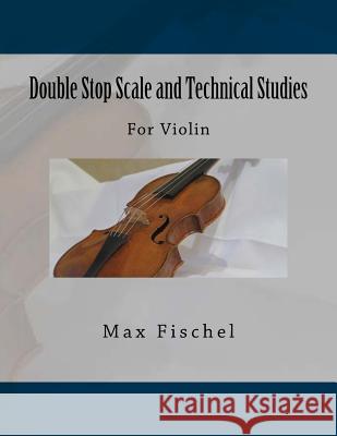 Double Stop Scale and Technical Studies: For Violin Max Fischel Paul M. Fleury 9781986347013 Createspace Independent Publishing Platform - książka