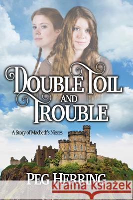 Double Toil & Trouble: A Story of Macbeth's Nieces Peg Herring 9781944502010 Peggy Herring - książka