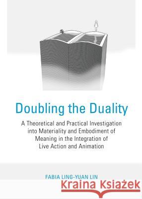 Doubling the Duality: A Theoretical and Practical Investigation Into Materiality and Embodiment of Meaning in the Integration of Live Action and Anima Lin, Fabia Ling-Yuan 9781443855501 Cambridge Scholars Publishing - książka