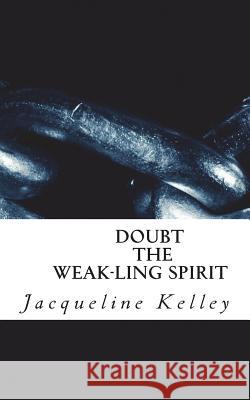 DOUBT the weak-ling spirit: Faith makes one strong Kelley, Jacqueline Elaine 9781981651276 Createspace Independent Publishing Platform - książka