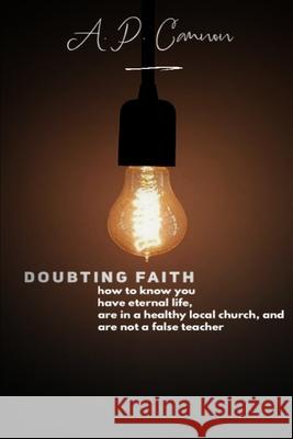 Doubting Faith: How to know you have eternal life, are in a healthy local church, and are not a false teacher A P Cannon 9781678002503 Lulu Press - książka