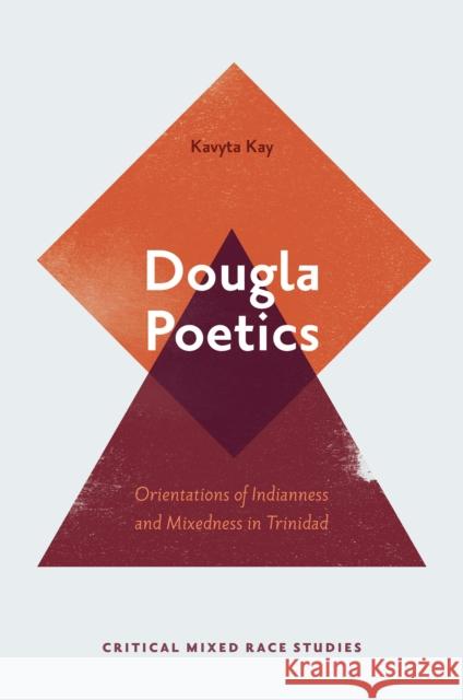 Dougla Poetics: Orientations of Indianness and Mixedness in Trinidad Kavyta Kay 9781800434332 Emerald Publishing Limited - książka