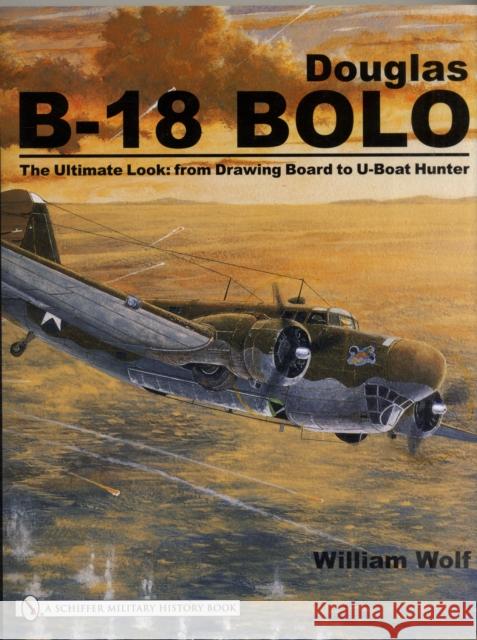 Douglas B-18 Bolo: The Ultimate Look: From Drawing Board to U-Boat Hunter Wolf, William 9780764325816 SCHIFFER PUBLISHING LTD - książka