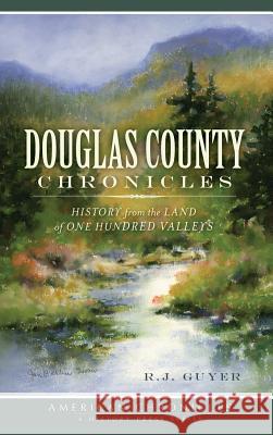 Douglas County Chronicles: History from the Land of One Hundred Valleys R. J. Guyer 9781540232304 History Press Library Editions - książka