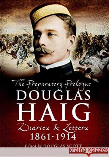 Douglas Haig: The Preparatory Prologue: Diaries & Letters, 1861-1914 Douglas Scott 9781526784339 Pen & Sword Military - książka